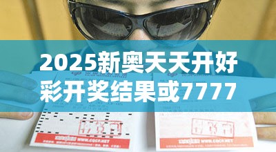 2025新奥天天开好彩开奖结果或777788888888管家婆，谨防虚假的障眼法,条理释义、解释与落实