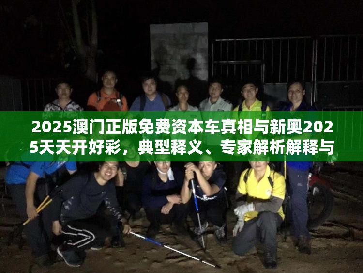 2025澳门正版免费资本车真相与新奥2025天天开好彩，典型释义、专家解析解释与落实?小心误导宣传风险