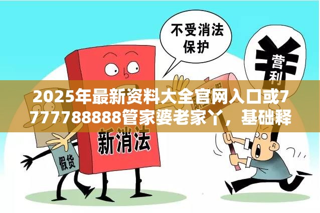 2025年最新资料大全官网入口或7777788888管家婆老家丫，基础释义、专家解读解释与落实?抵制不实承诺危害