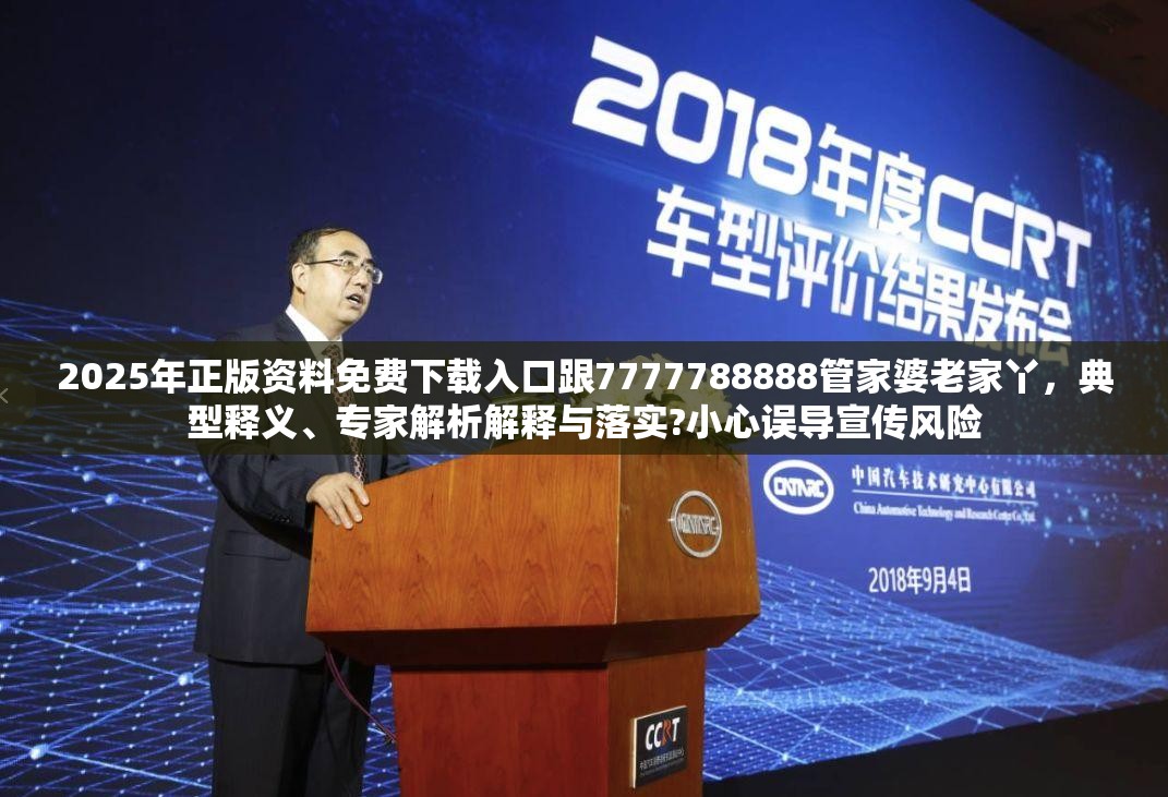 2025年正版资料免费下载入口跟7777788888管家婆老家丫，典型释义、专家解析解释与落实?小心误导宣传风险