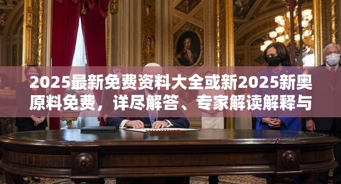 2025最新免费资料大全或新2025新奥原料免费，详尽解答、专家解读解释与落实?小心虚假的陷阱