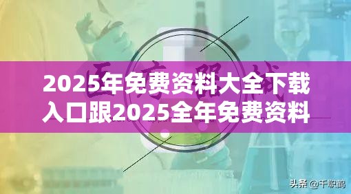 2025年免费资料大全下载入口跟2025全年免费资料大全开奖结果，预防剖析、专家解读解释与落实,警惕诱导性陷阱