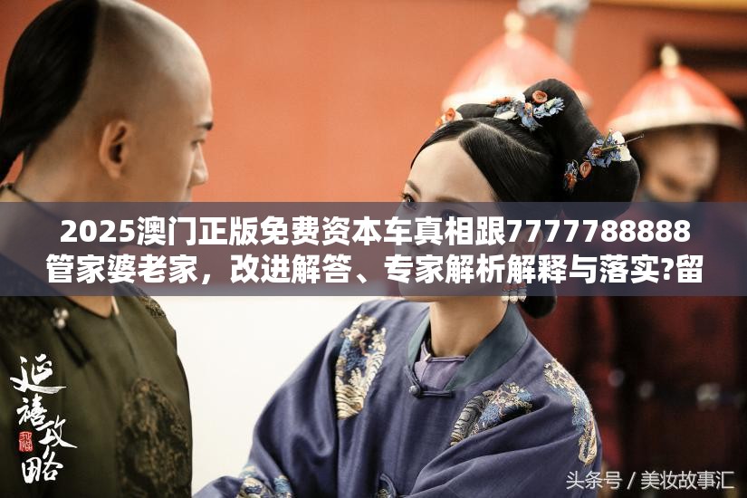 2025澳门正版免费资本车真相跟7777788888管家婆老家，改进解答、专家解析解释与落实?留心伪假宣传危害