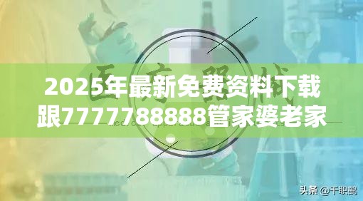 2025年最新免费资料下载跟7777788888管家婆老家丫，预防剖析、专家解读解释与落实,警惕诱导性陷阱