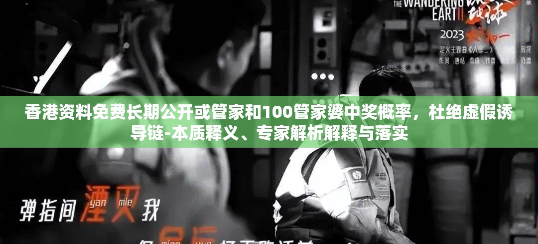 香港资料免费长期公开或管家和100管家婆中奖概率，杜绝虚假诱导链-本质释义、专家解析解释与落实