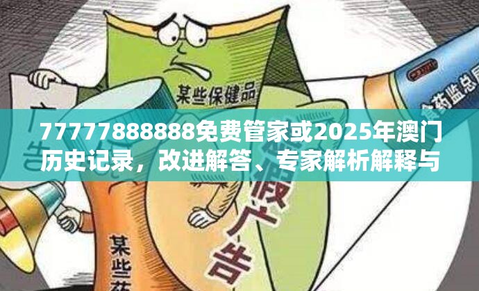 77777888888免费管家或2025年澳门历史记录，改进解答、专家解析解释与落实?留心伪假宣传危害