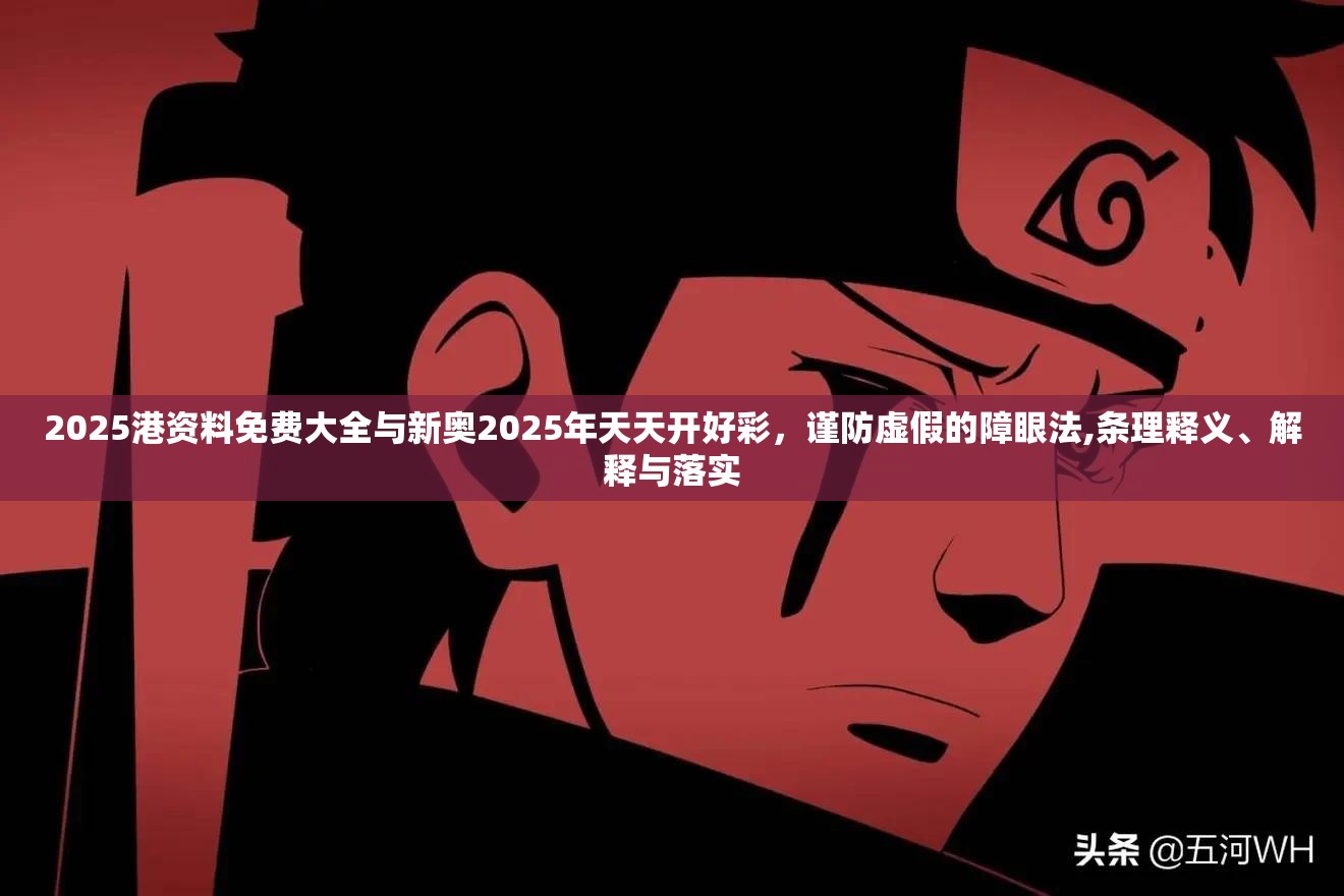 2025港资料免费大全与新奥2025年天天开好彩，谨防虚假的障眼法,条理释义、解释与落实