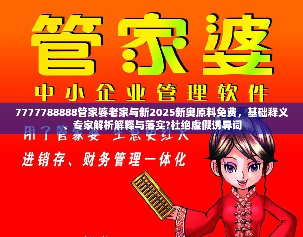 7777788888管家婆老家与新2025新奥原料免费，基础释义、专家解析解释与落实?杜绝虚假诱导词