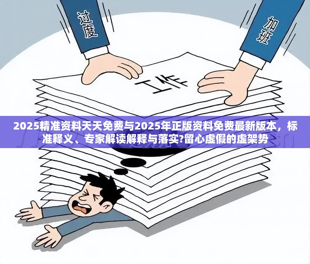 2025精准资料天天免费与2025年正版资料免费最新版本，标准释义、专家解读解释与落实?留心虚假的虚架势