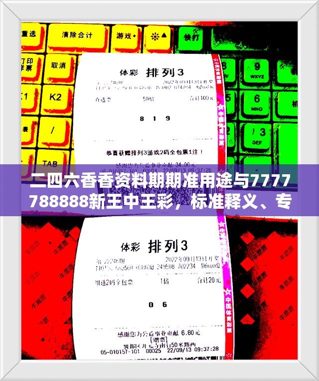 二四六香香资料期期准用途与7777788888新王中王彩，标准释义、专家解读解释与落实?留心虚假的虚架势