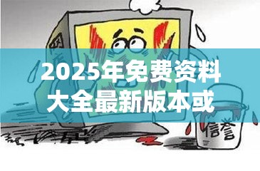 2025年免费资料大全最新版本或2025精准资料大全免费，标准释义、专家解读解释与落实?留心虚假的虚架势
