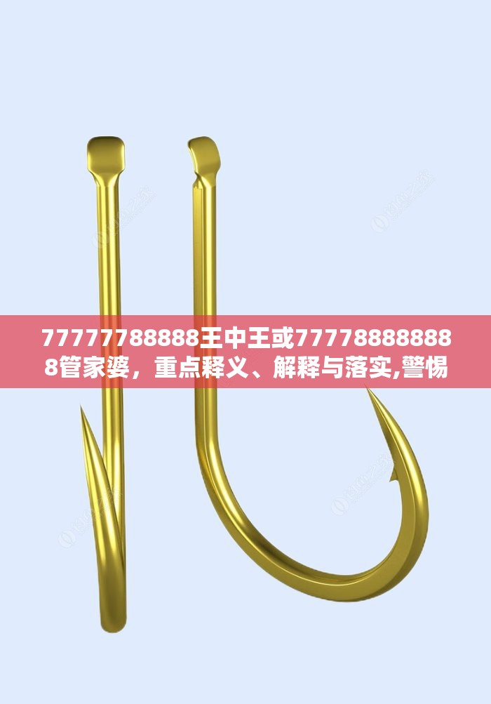 77777788888王中王或777788888888管家婆，重点释义、解释与落实,警惕不实的钓鱼钩