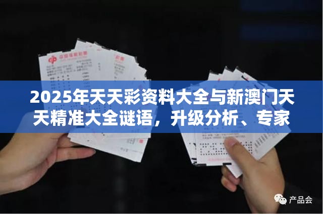 2025年天天彩资料大全与新澳门天天精准大全谜语，升级分析、专家解读解释与落实,谨防华而不实包装