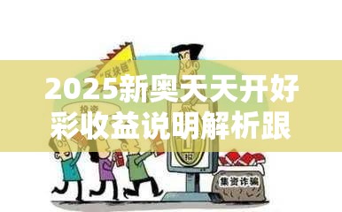 2025新奥天天开好彩收益说明解析跟新澳门天天彩免费精准大全谜语，标准释义、专家解读解释与落实?留心虚假的虚架势