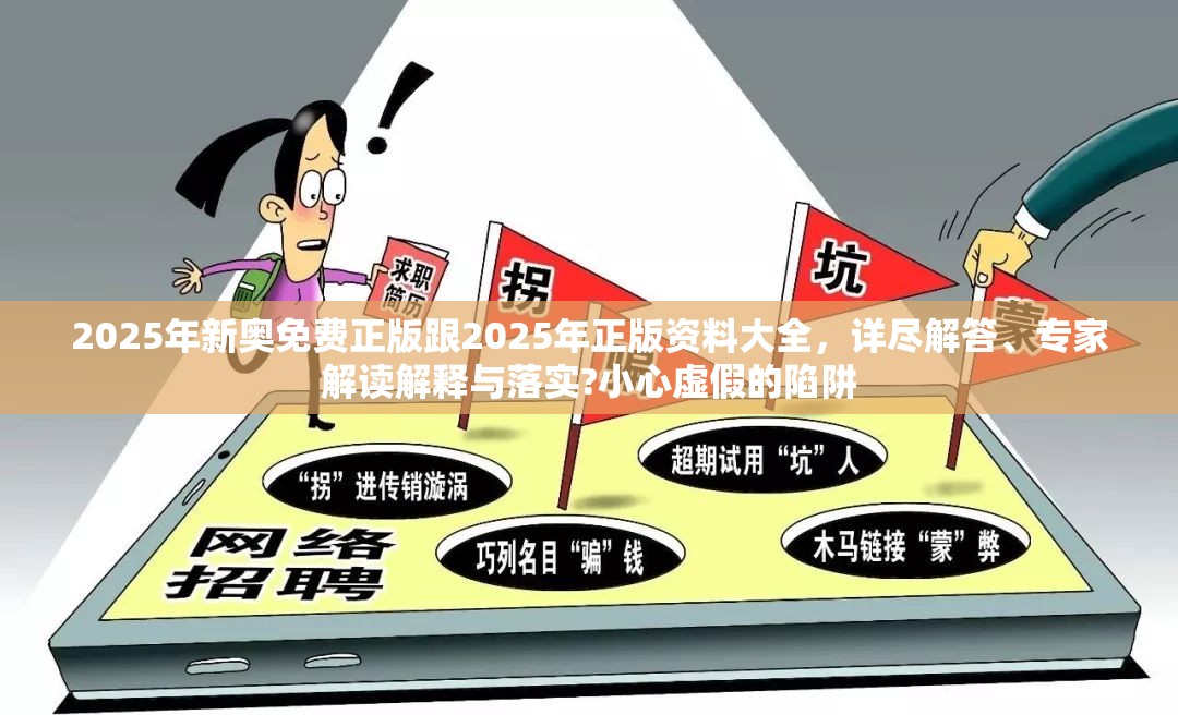 2025年新奥免费正版跟2025年正版资料大全，详尽解答、专家解读解释与落实?小心虚假的陷阱