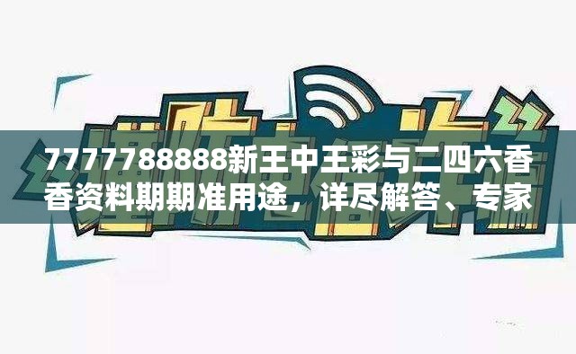 7777788888新王中王彩与二四六香香资料期期准用途，详尽解答、专家解读解释与落实?小心虚假的陷阱