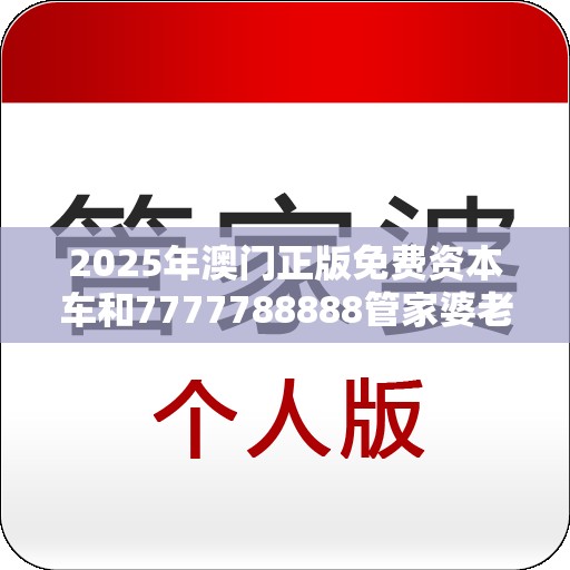 2025年澳门正版免费资本车和7777788888管家婆老家，标准释义、专家解读解释与落实?留心虚假的虚架势