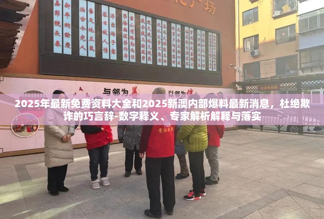 2025年最新免费资料大全和2025新澳内部爆料最新消息，杜绝欺诈的巧言辞-数字释义、专家解析解释与落实