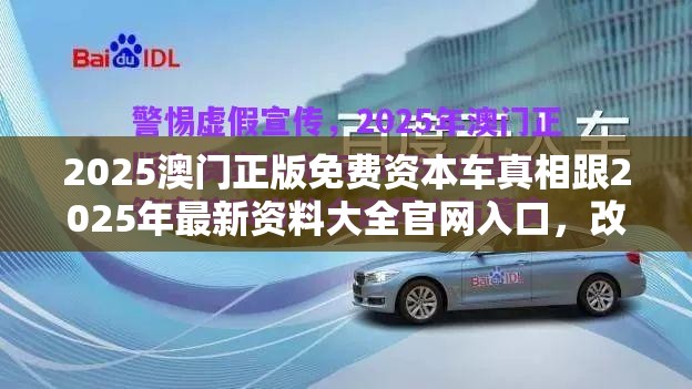 2025澳门正版免费资本车真相跟2025年最新资料大全官网入口，改进解答、专家解析解释与落实?留心伪假宣传危害