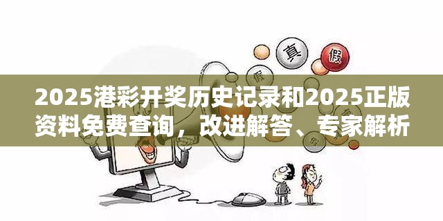 2025港彩开奖历史记录和2025正版资料免费查询，改进解答、专家解析解释与落实?留心伪假宣传危害