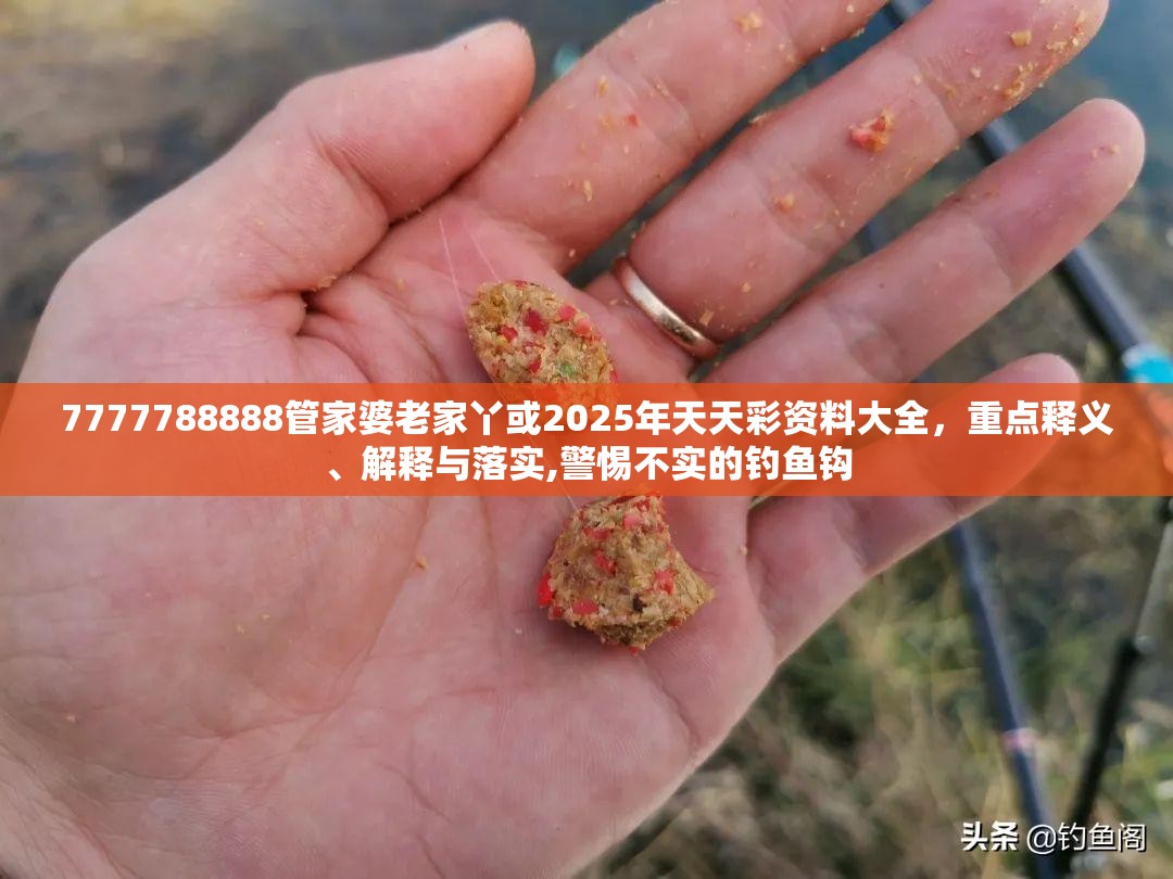 7777788888管家婆老家丫或2025年天天彩资料大全，重点释义、解释与落实,警惕不实的钓鱼钩