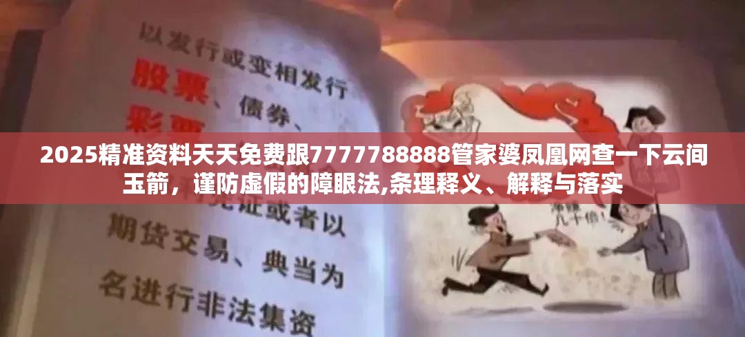 2025精准资料天天免费跟7777788888管家婆凤凰网查一下云间玉箭，谨防虚假的障眼法,条理释义、解释与落实