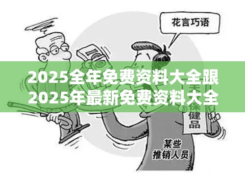 2025全年免费资料大全跟2025年最新免费资料大全，战略释义、专家解析解释与落实,留心欺诈性营销