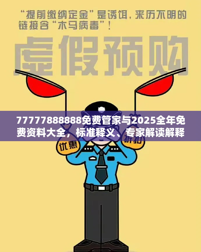 77777888888免费管家与2025全年免费资料大全，标准释义、专家解读解释与落实?留心虚假的虚架势
