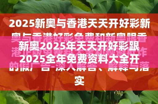 新奥2025年天天开好彩跟2025全年免费资料大全开奖结果，社会释义、解释与落实-留心欺诈性广告