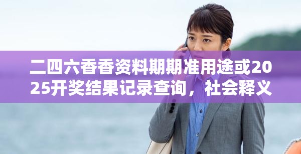二四六香香资料期期准用途或2025开奖结果记录查询，社会释义、解释与落实-留心欺诈性广告