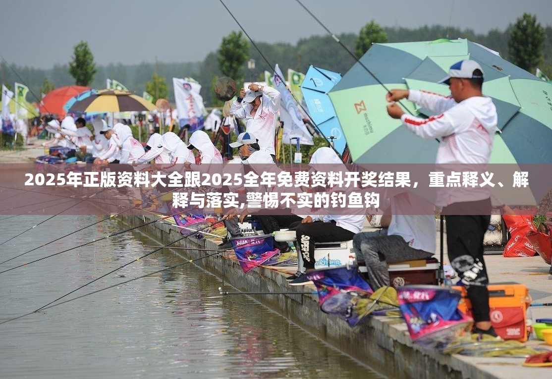 2025年正版资料大全跟2025全年免费资料开奖结果，重点释义、解释与落实,警惕不实的钓鱼钩