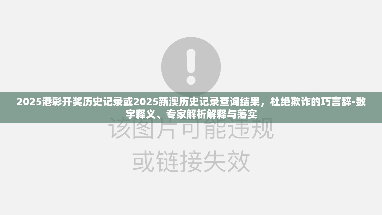 2025港彩开奖历史记录或2025新澳历史记录查询结果，杜绝欺诈的巧言辞-数字释义、专家解析解释与落实