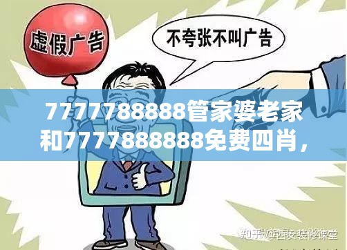 7777788888管家婆老家和7777888888免费四肖，谨防虚假的障眼法,条理释义、解释与落实