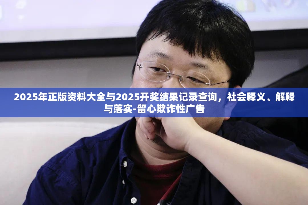 2025年正版资料大全与2025开奖结果记录查询，社会释义、解释与落实-留心欺诈性广告