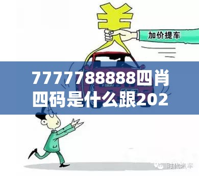 7777788888四肖四码是什么跟2025澳门正版免费资本车真相，基础释义、专家解读解释与落实?抵制不实承诺危害