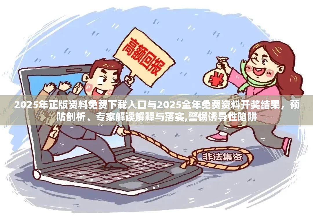 2025年正版资料免费下载入口与2025全年免费资料开奖结果，预防剖析、专家解读解释与落实,警惕诱导性陷阱