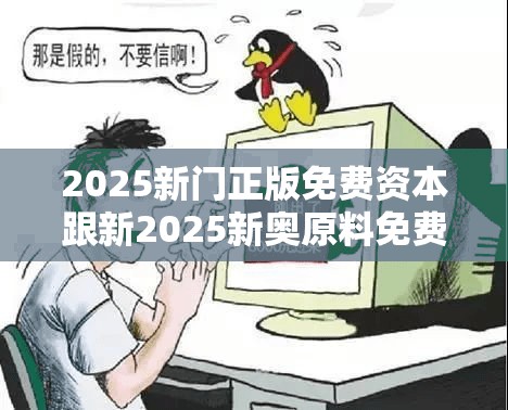 2025新门正版免费资本跟新2025新奥原料免费，谨防虚假的障眼法,条理释义、解释与落实
