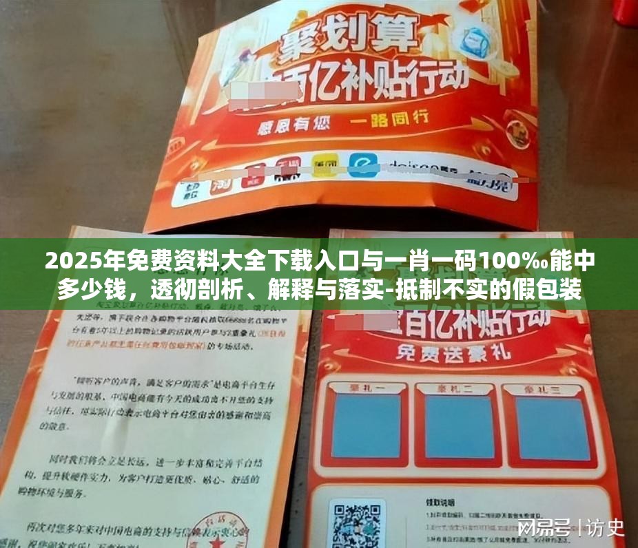 2025年免费资料大全下载入口与一肖一码100‰能中多少钱，透彻剖析、解释与落实-抵制不实的假包装