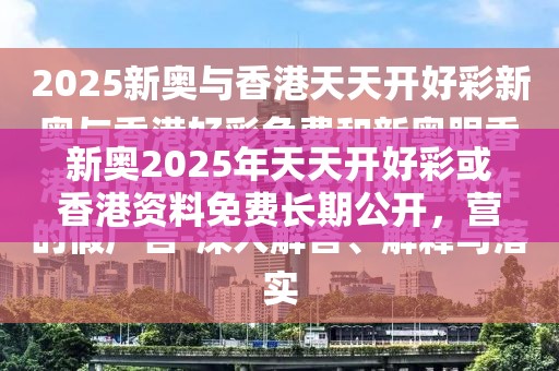 新奥2025年天天开好彩或香港资料免费长期公开，营销释义、专家解析解释与落实,小心言过其实推广