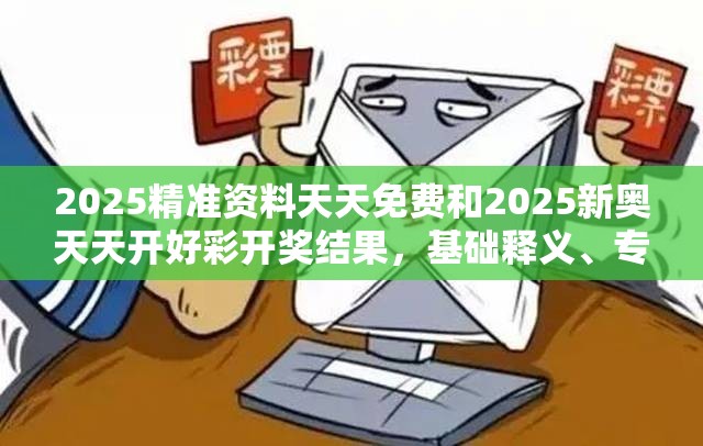 2025精准资料天天免费和2025新奥天天开好彩开奖结果，基础释义、专家解读解释与落实?抵制不实承诺危害