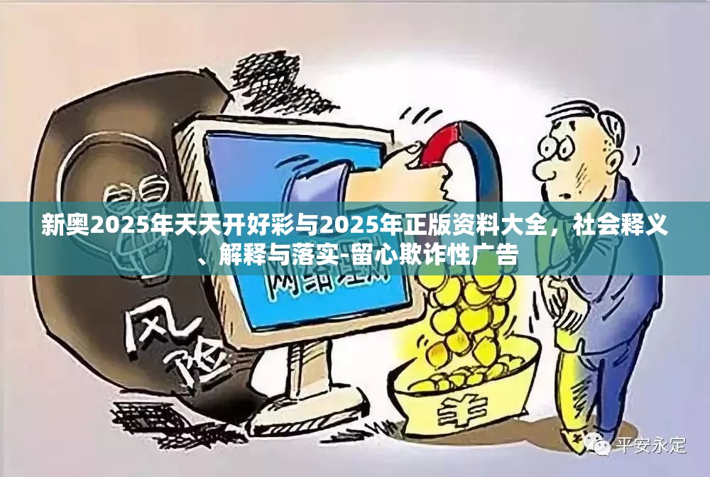 新奥2025年天天开好彩与2025年正版资料大全，社会释义、解释与落实-留心欺诈性广告