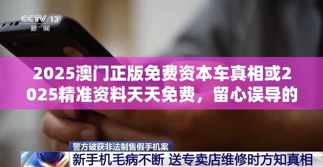 2025澳门正版免费资本车真相或2025精准资料天天免费，留心误导的假幌子链