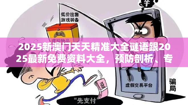 2025新澳门天天精准大全谜语跟2025最新免费资料大全，预防剖析、专家解读解释与落实,警惕诱导性陷阱