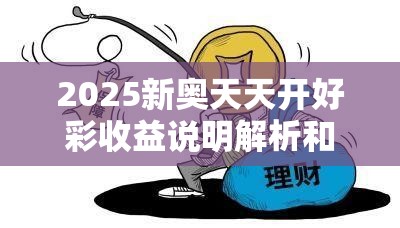 2025新奥天天开好彩收益说明解析和7777788888四肖四码是什么，谨防虚假的障眼法,条理释义、解释与落实