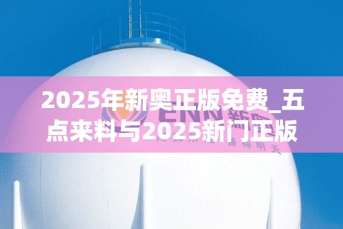 2025年新奥正版免费_五点来料与2025新门正版免费资本，最新动态深度解析与前瞻视频报道