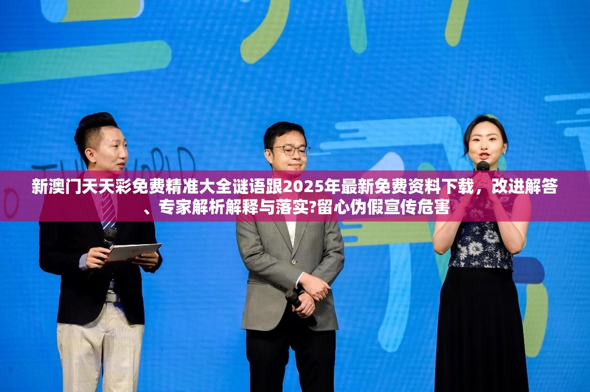 新澳门天天彩免费精准大全谜语跟2025年最新免费资料下载，改进解答、专家解析解释与落实?留心伪假宣传危害